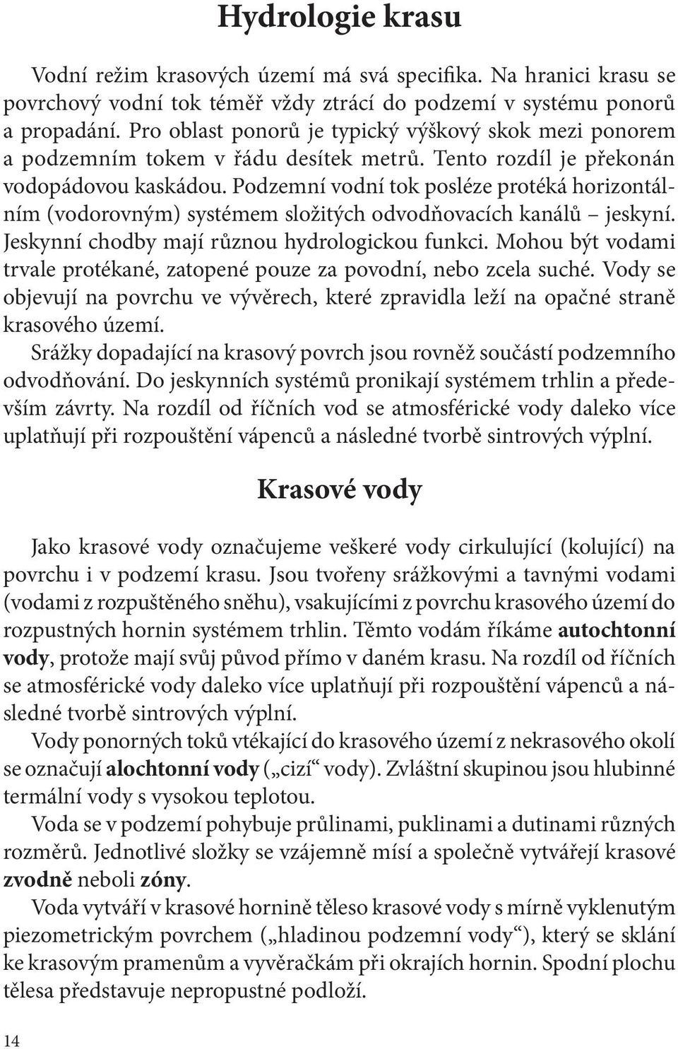 Podzemní vodní tok posléze protéká horizontálním (vodorovným) systémem složitých odvodňovacích kanálů jeskyní. Jeskynní chodby mají různou hydrologickou funkci.