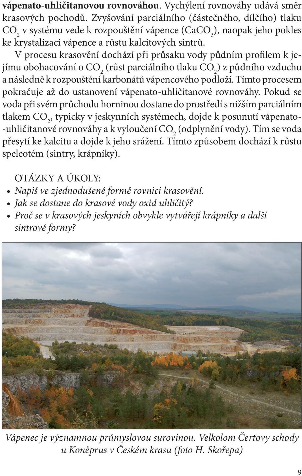 V procesu krasovění dochází při průsaku vody půdním profilem k jejímu obohacování o CO 2 (růst parciálního tlaku CO 2 ) z půdního vzduchu a následně k rozpouštění karbonátů vápencového podloží.