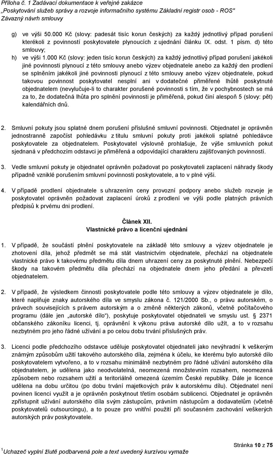 000 Kč (slovy: jeden tisíc korun českých) za každý jednotlivý případ porušení jakékoli jiné povinnosti plynoucí z této smlouvy anebo výzev objednatele anebo za každý den prodlení se splněním jakékoli