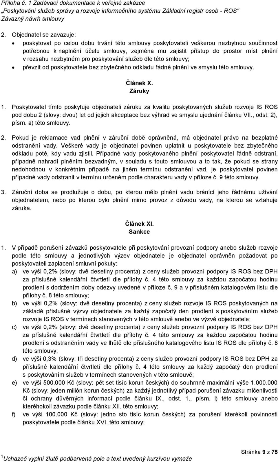 Poskytovatel tímto poskytuje objednateli záruku za kvalitu poskytovaných služeb rozvoje IS ROS pod dobu 2 (slovy: dvou) let od jejich akceptace bez výhrad ve smyslu ujednání článku VII., odst.