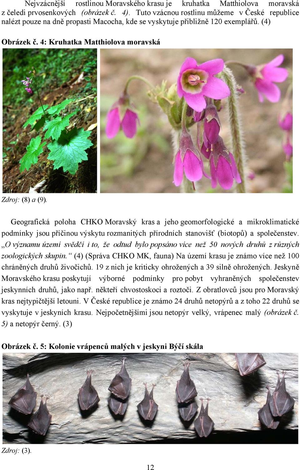 Geografická poloha CHKO Moravský kras a jeho geomorfologické a mikroklimatické podmínky jsou příčinou výskytu rozmanitých přírodních stanovišť (biotopů) a společenstev.