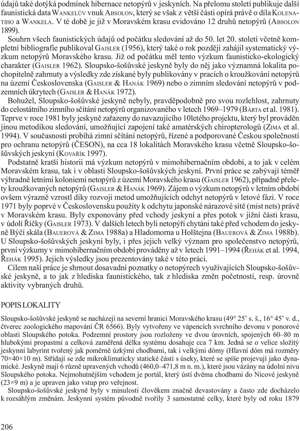 V té dobì je již v Moravském krasu evidováno 12 druhù netopýrù (ABSOLON 1899). Souhrn všech faunistických údajù od poèátku sledování až do 50. let 20.