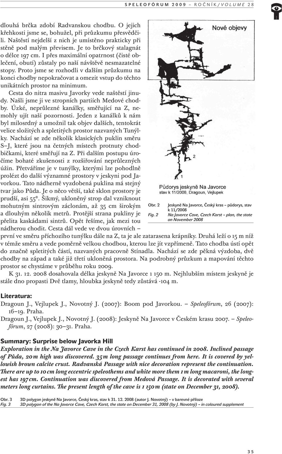 Proto jsme se rozhodli v dalším průzkumu na konci chodby nepokračovat a omezit vstup do těchto unikátních prostor na minimum. Cesta do nitra masivu Javorky vede naštěstí jinudy.