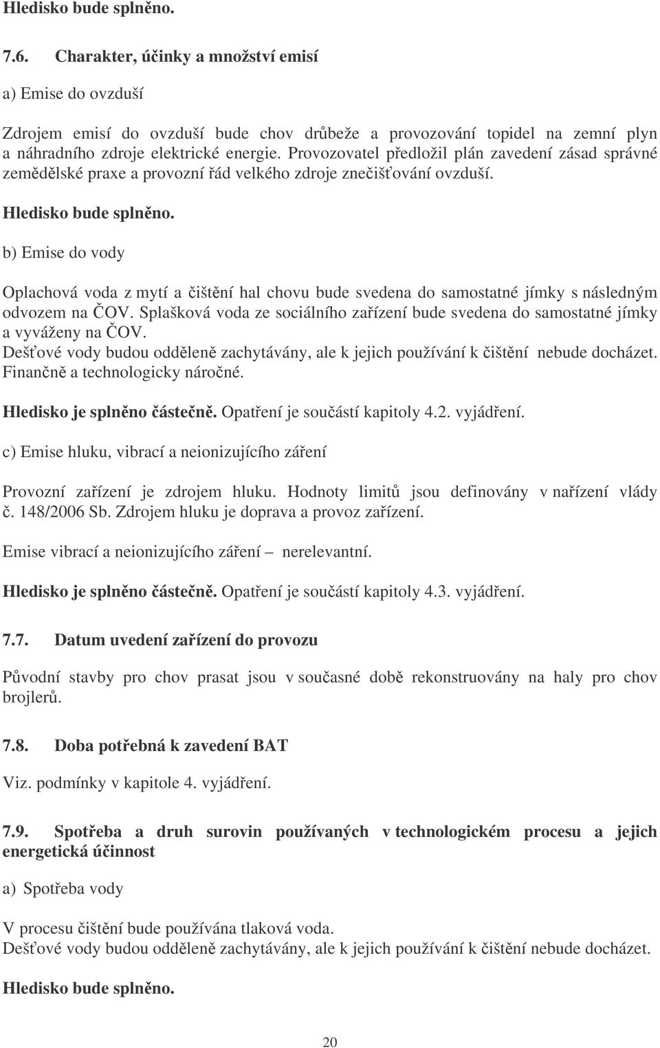 b) Emise do vody Oplachová voda z mytí a ištní hal chovu bude svedena do samostatné jímky s následným odvozem na OV.