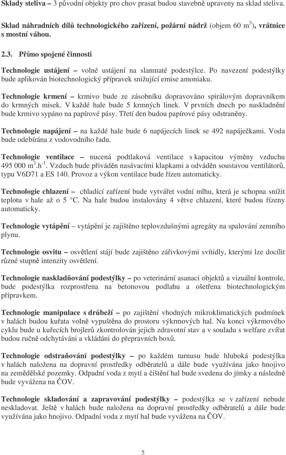 V každé hale bude 5 krmných linek. V prvních dnech po naskladnní bude krmivo sypáno na papírové pásy. Tetí den budou papírové pásy odstranny.