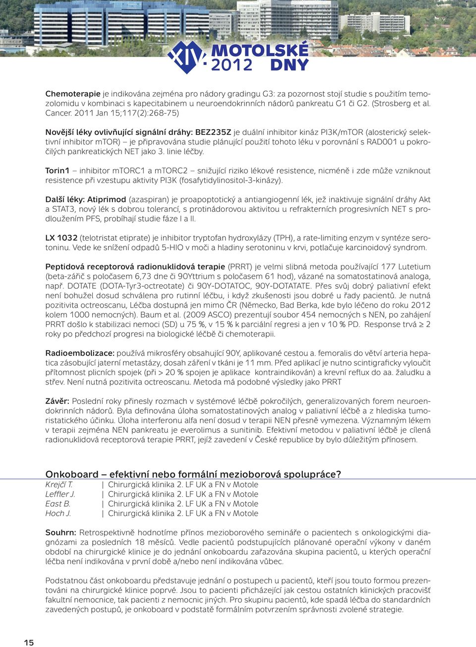 2011 Jan 15;117(2):268-75) Novější léky ovlivňující signální dráhy: BEZ235Z je duální inhibitor kináz PI3K/mTOR (alosterický selektivní inhibitor mtor) je připravována studie plánující použití tohoto