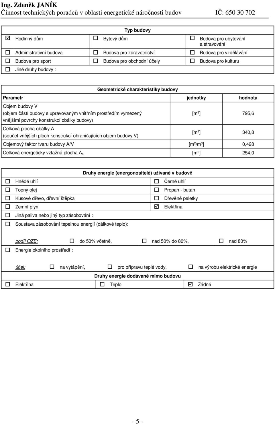 obálky A (součet vnějších ploch konstrukcí ohraničujících objem budovy V) [m 2 ] 340,8 Objemový faktor tvaru budovy A/V [m 2 /m 3 ] 0,428 Celková energeticky vztažná plocha A c [m 2 ] 254,0 Druhy