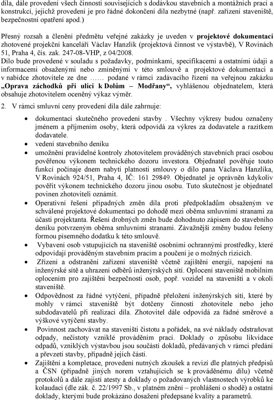 ) Přesný rozsah a členění předmětu veřejné zakázky je uveden v projektové dokumentaci zhotovené projekční kanceláří Václav Hanzlík (projektová činnost ve výstavbě), V Rovinách 51, Praha 4, čís. zak. 247-08-VHP, z 04/2008.