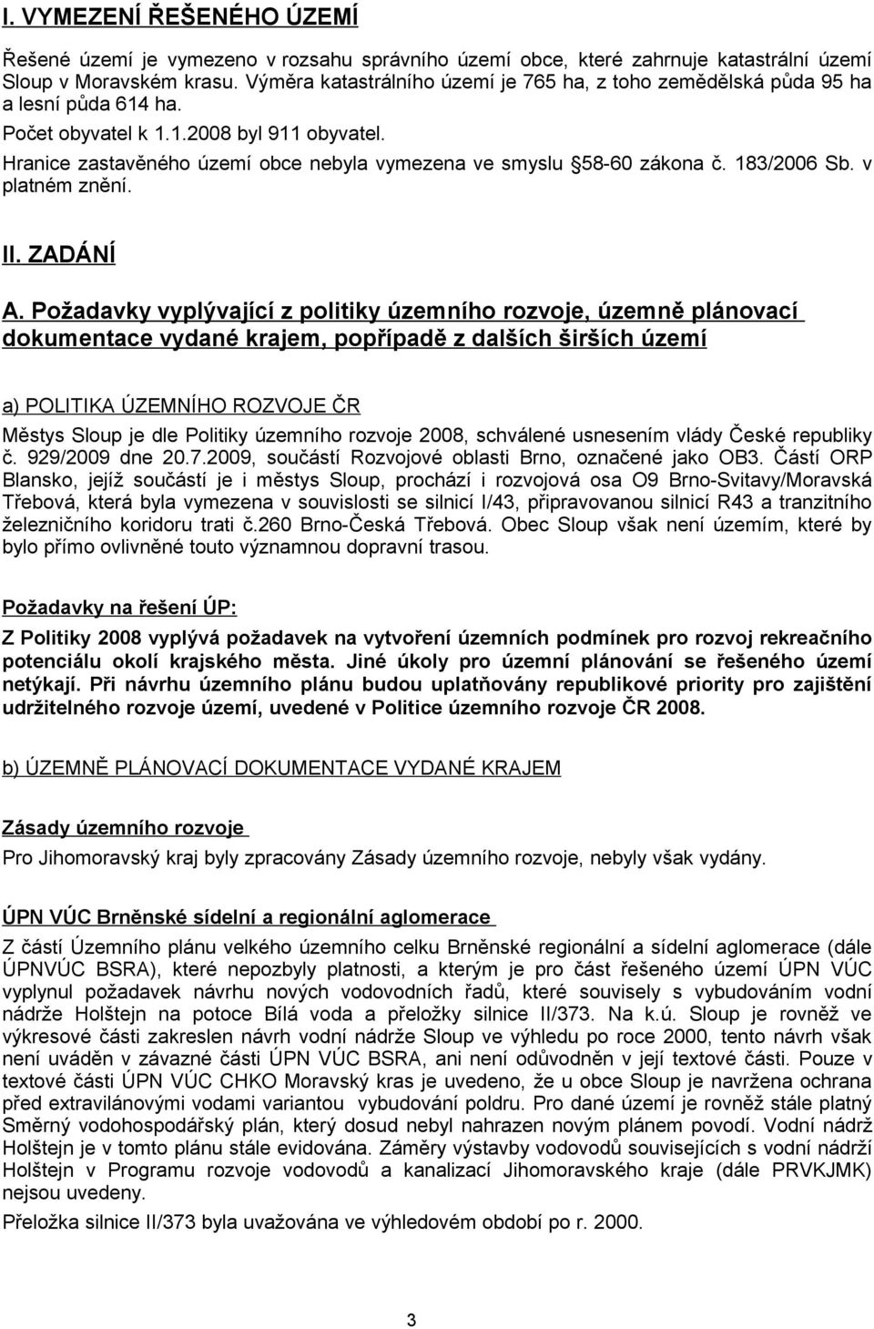 Hranice zastavěného území obce nebyla vymezena ve smyslu 58-60 zákona č. 183/2006 Sb. v platném znění. II. ZADÁNÍ A.