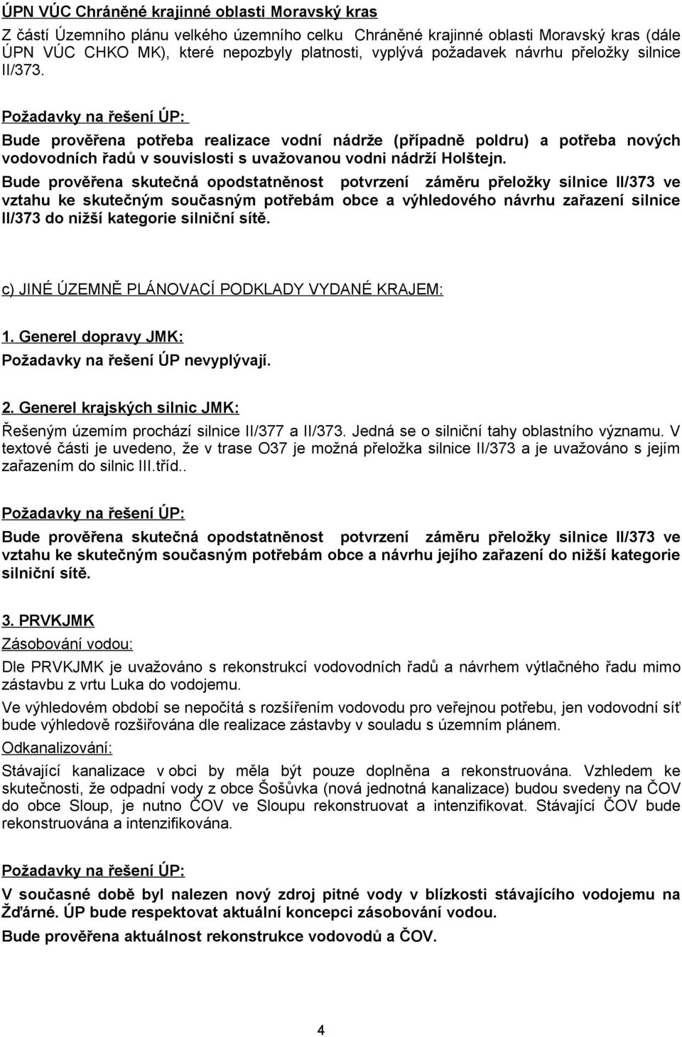 Požadavky na řešení ÚP: Bude prověřena potřeba realizace vodní nádrže (případně poldru) a potřeba nových vodovodních řadů v souvislosti s uvažovanou vodni nádrží Holštejn.