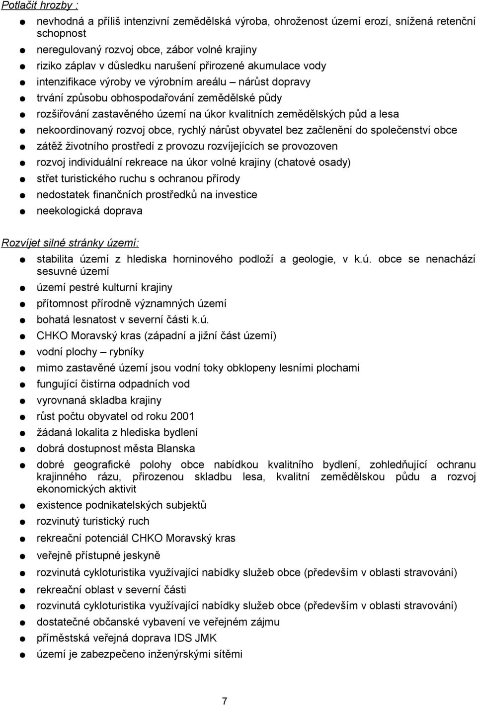 nekoordinovaný rozvoj obce, rychlý nárůst obyvatel bez začlenění do společenství obce zátěž životního prostředí z provozu rozvíjejících se provozoven rozvoj individuální rekreace na úkor volné