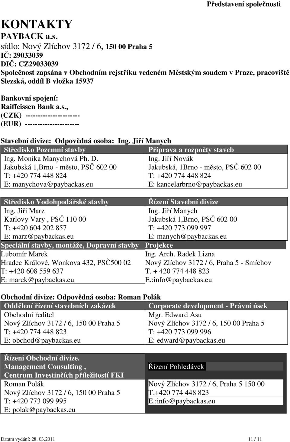 spojení: Raiffeissen Bank a.s., (CZK) ---------------------- (EUR) ---------------------- Stavební divize: Odpovědná osoba: Ing. Jiří Manych Středisko Pozemní stavby Příprava a rozpočty staveb Ing.