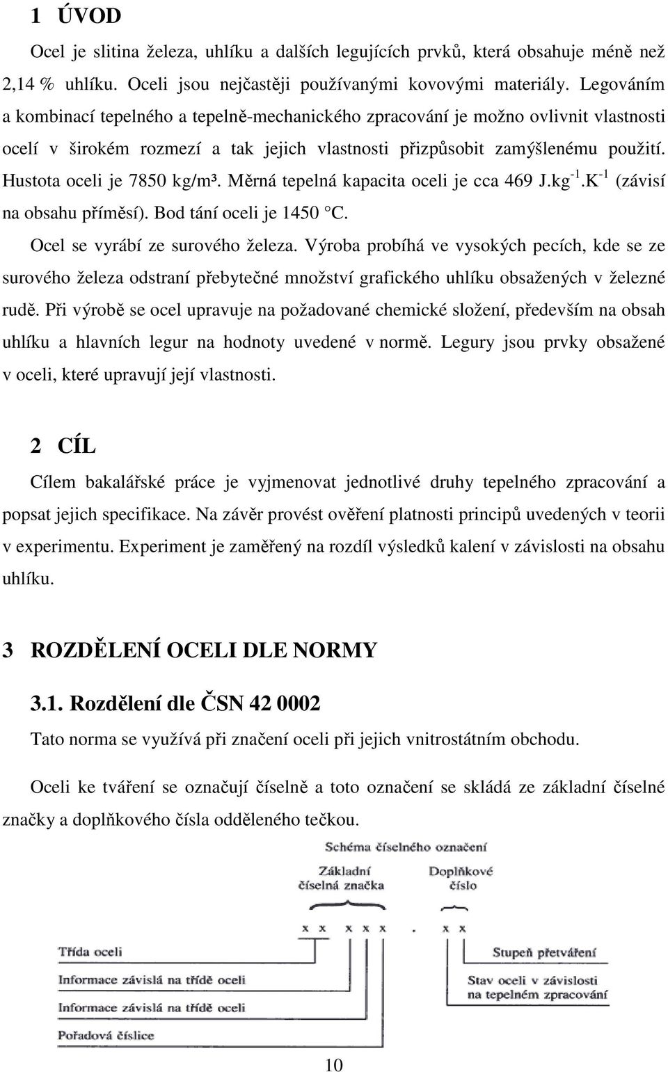 Hustota oceli je 7850 kg/m³. Měrná tepelná kapacita oceli je cca 469 J.kg -1.K -1 (závisí na obsahu příměsí). Bod tání oceli je 1450 C. Ocel se vyrábí ze surového železa.