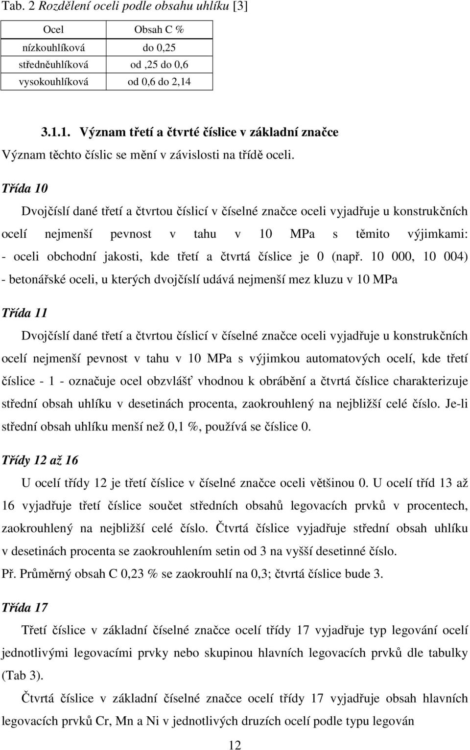 Třída 10 Dvojčíslí dané třetí a čtvrtou číslicí v číselné značce oceli vyjadřuje u konstrukčních ocelí nejmenší pevnost v tahu v 10 MPa s těmito výjimkami: - oceli obchodní jakosti, kde třetí a