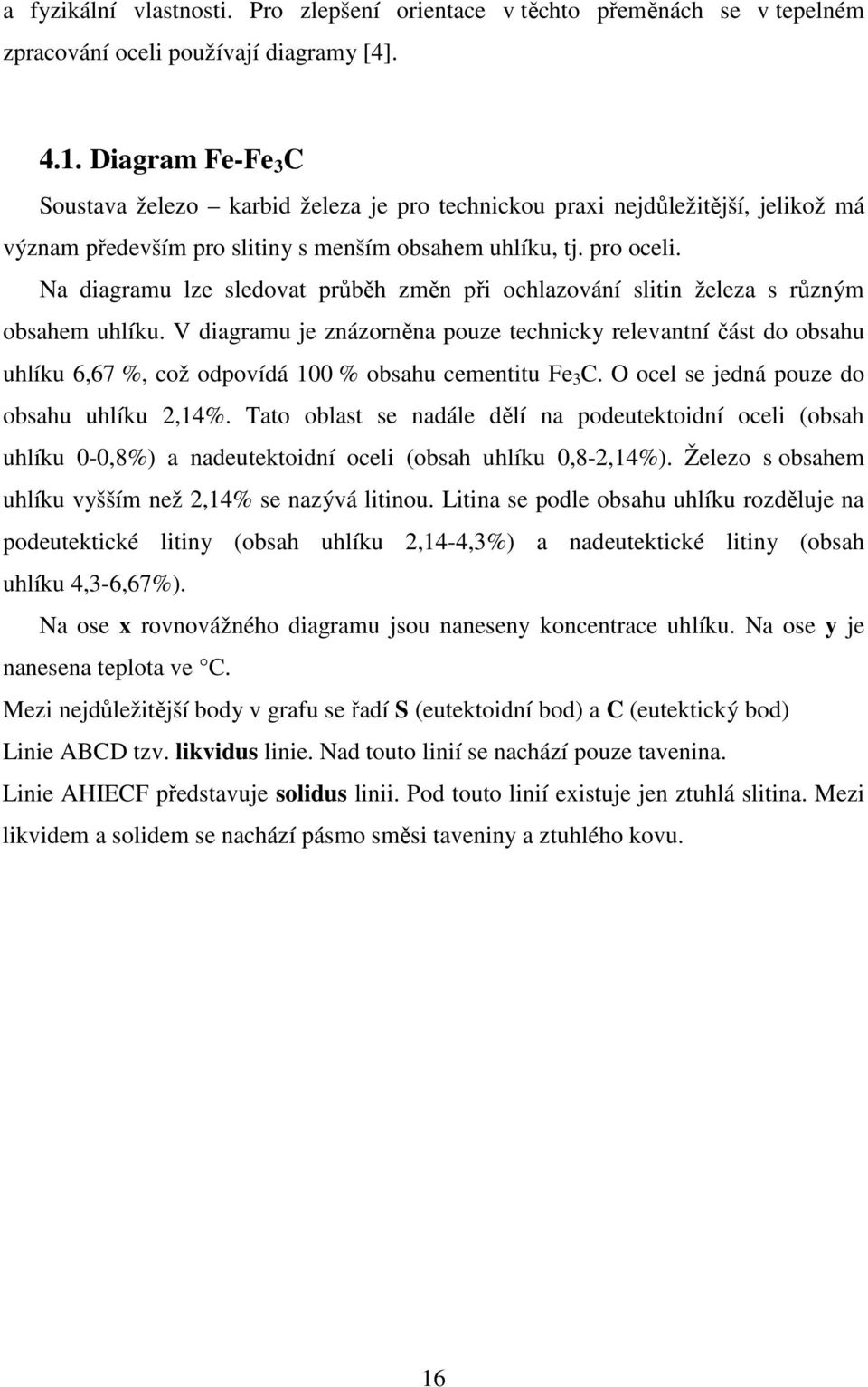 Na diagramu lze sledovat průběh změn při ochlazování slitin železa s různým obsahem uhlíku.