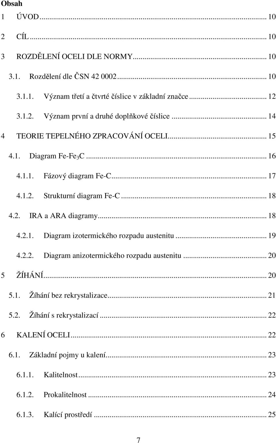 .. 19 4.2.2. Diagram anizotermického rozpadu austenitu... 20 5 ŽÍHÁNÍ... 20 5.1. Žíhání bez rekrystalizace... 21 5.2. Žíhání s rekrystalizací... 22 6 KALENÍ OCELI... 22 6.1. Základní pojmy u kalení.