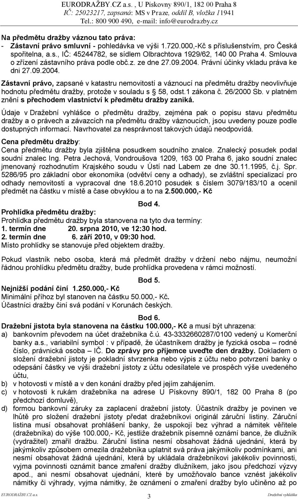 Právní účinky vkladu práva ke dni 27.09.2004. Zástavní právo, zapsané v katastru nemovitostí a váznoucí na předmětu dražby neovlivňuje hodnotu předmětu dražby, protože v souladu s 58, odst.1 zákona č.