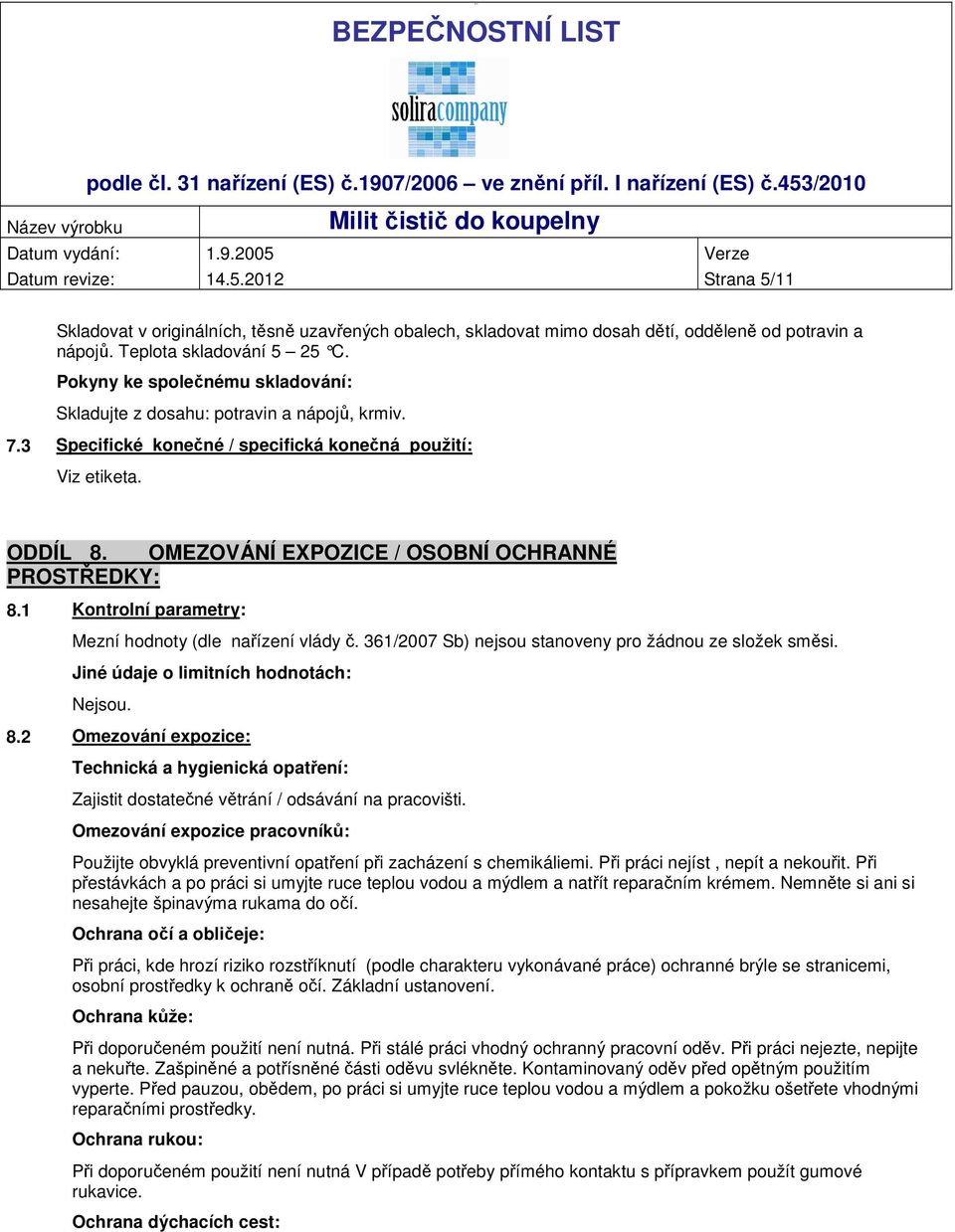 OMEZOVÁNÍ EXPOZICE / OSOBNÍ OCHRANNÉ PROSTŘEDKY: 8.1 Kontrolní parametry: Mezní hodnoty (dle nařízení vlády č. 361/2007 Sb) nejsou stanoveny pro žádnou ze složek směsi.