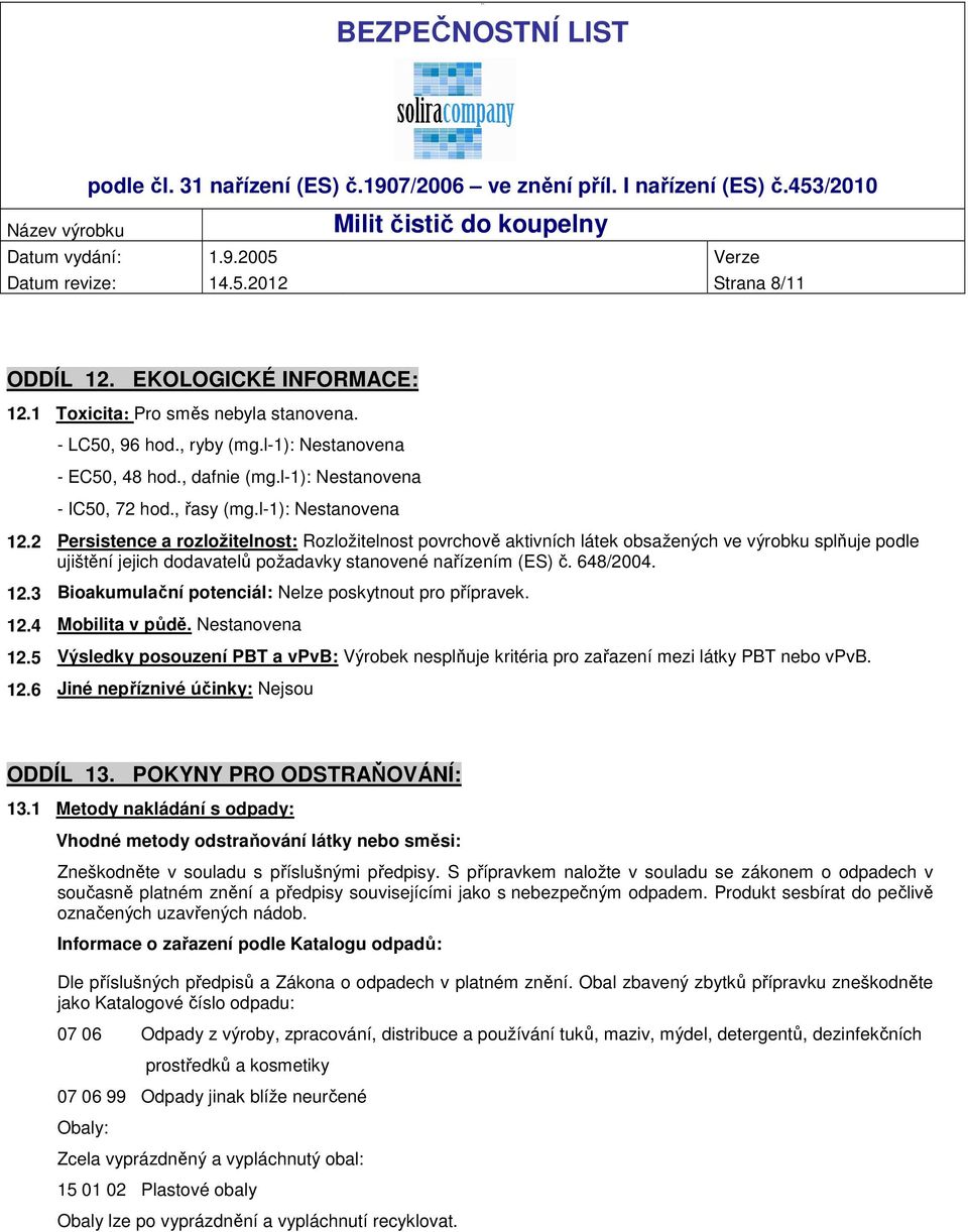 648/2004. 12.3 Bioakumulační potenciál: Nelze poskytnout pro přípravek. 12.4 Mobilita v půdě. 12.5 Výsledky posouzení PBT a vpvb: Výrobek nesplňuje kritéria pro zařazení mezi látky PBT nebo vpvb. 12.6 Jiné nepříznivé účinky: Nejsou ODDÍL 13.