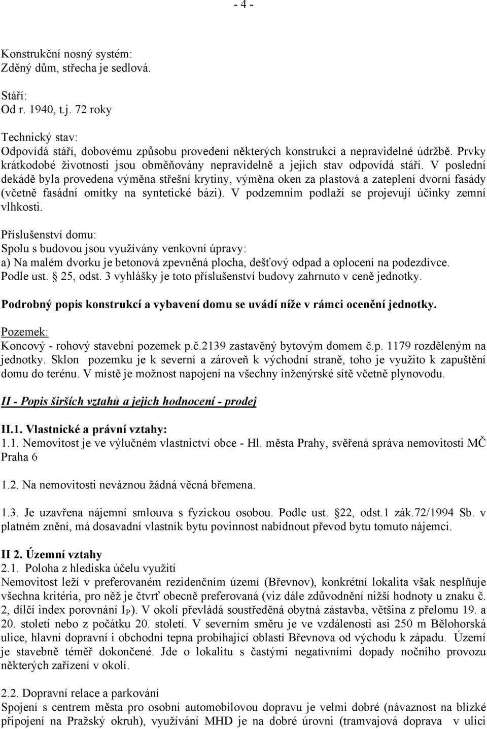 V poslední dekádě byla provedena výměna střešní krytiny, výměna oken za plastová a zateplení dvorní fasády (včetně fasádní omítky na syntetické bázi).