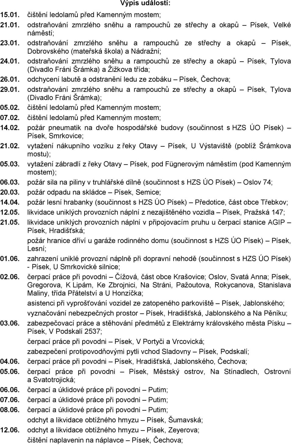 02. čištění ledolamů před Kamenným mostem; 07.02. čištění ledolamů před Kamenným mostem; 14.02. požár pneumatik na dvoře hospodářské budovy (součinnost s HZS ÚO Písek) Písek, Smrkovice; 21.02. vytažení nákupního vozíku z řeky Otavy Písek, U Výstaviště (poblíž Šrámkova mostu); 05.