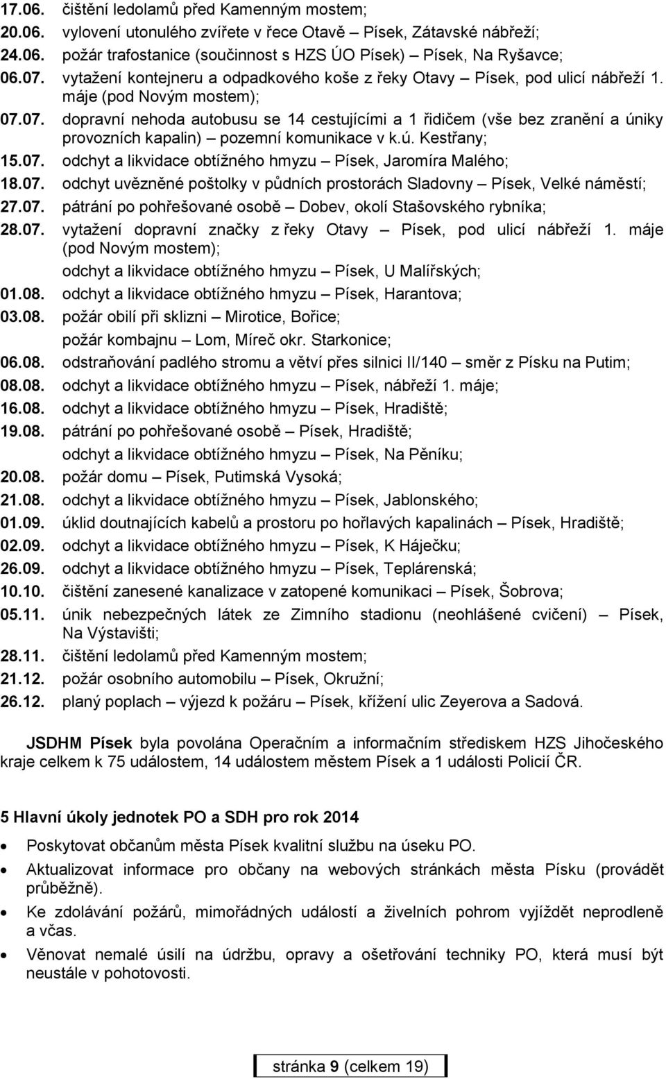 07. dopravní nehoda autobusu se 14 cestujícími a 1 řidičem (vše bez zranění a úniky provozních kapalin) pozemní komunikace v k.ú. Kestřany; 15.07. odchyt a likvidace obtížného hmyzu Písek, Jaromíra Malého; 18.