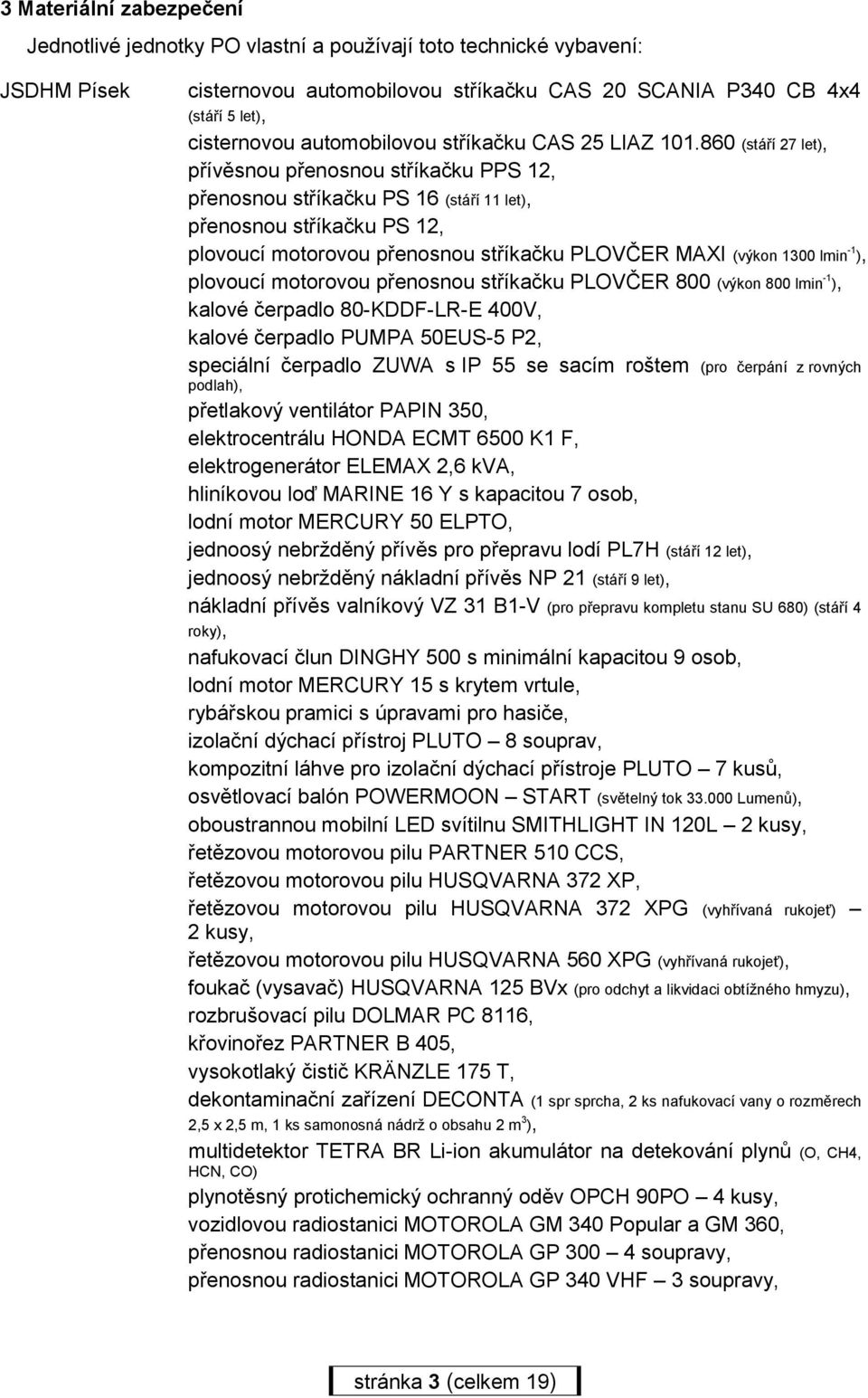 860 (stáří 27 let), přívěsnou přenosnou stříkačku PPS 12, přenosnou stříkačku PS 16 (stáří 11 let), přenosnou stříkačku PS 12, plovoucí motorovou přenosnou stříkačku PLOVČER MAXI (výkon 1300 lmin -1