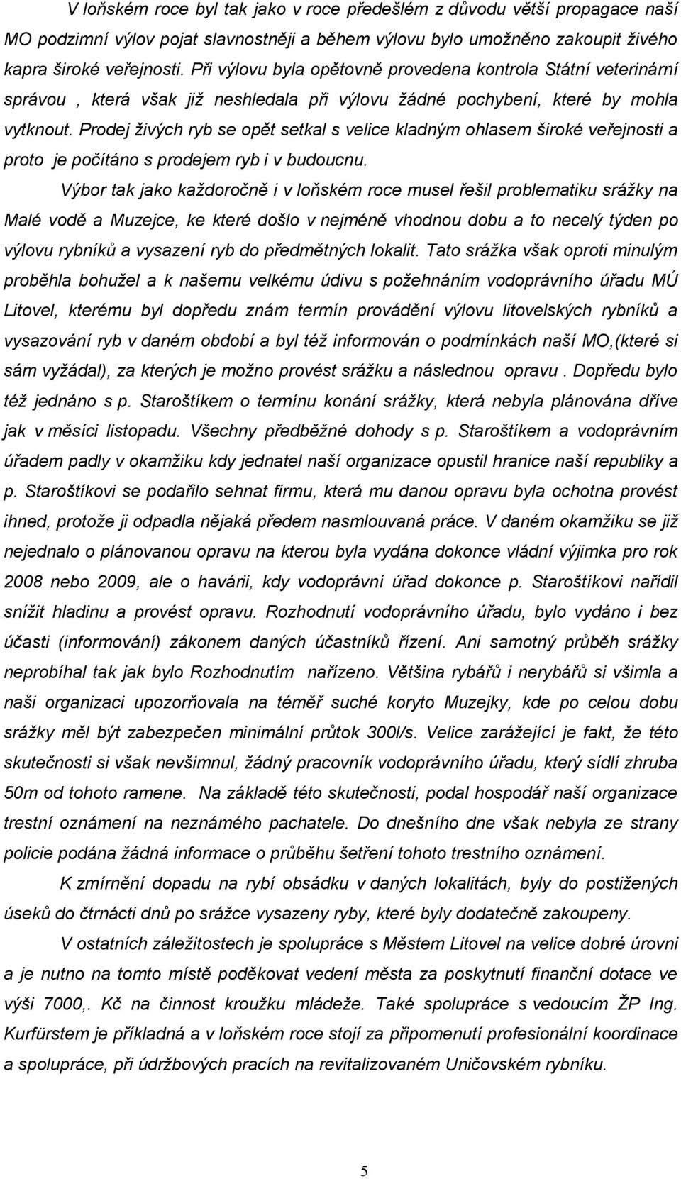 Prodej živých ryb se opět setkal s velice kladným ohlasem široké veřejnosti a proto je počítáno s prodejem ryb i v budoucnu.