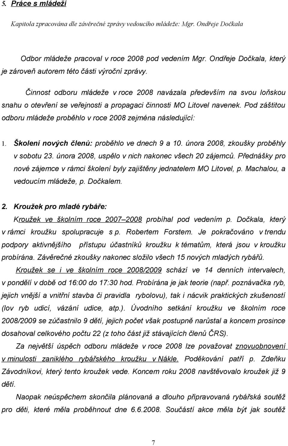 Činnost odboru mládeže v roce 2008 navázala především na svou loňskou snahu o otevření se veřejnosti a propagaci činnosti MO Litovel navenek.