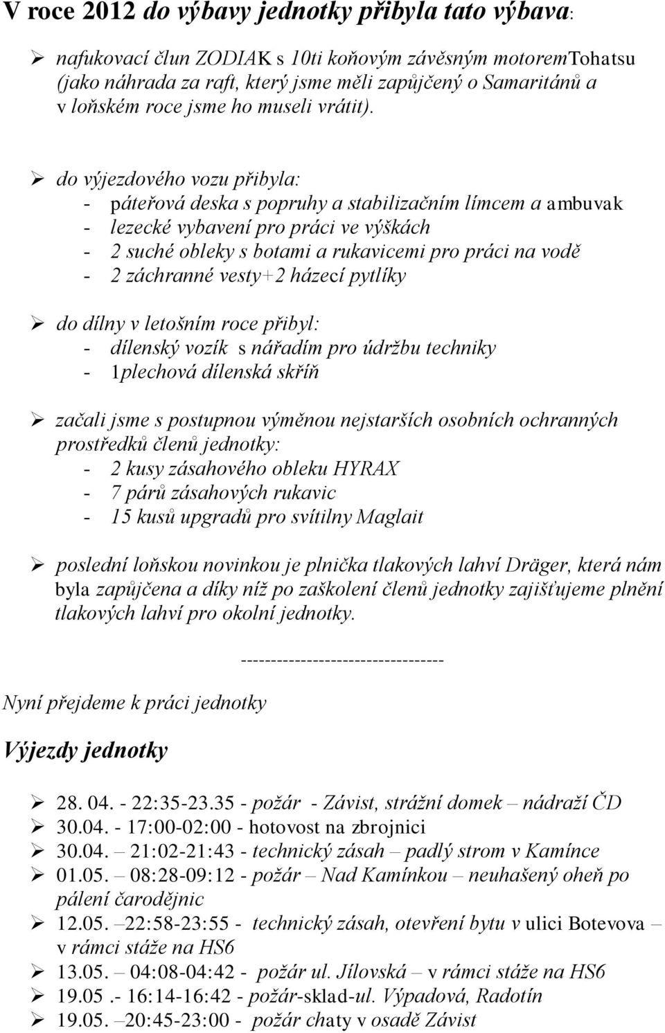 do výjezdového vozu přibyla: - páteřová deska s popruhy a stabilizačním límcem a ambuvak - lezecké vybavení pro práci ve výškách - 2 suché obleky s botami a rukavicemi pro práci na vodě - 2 záchranné