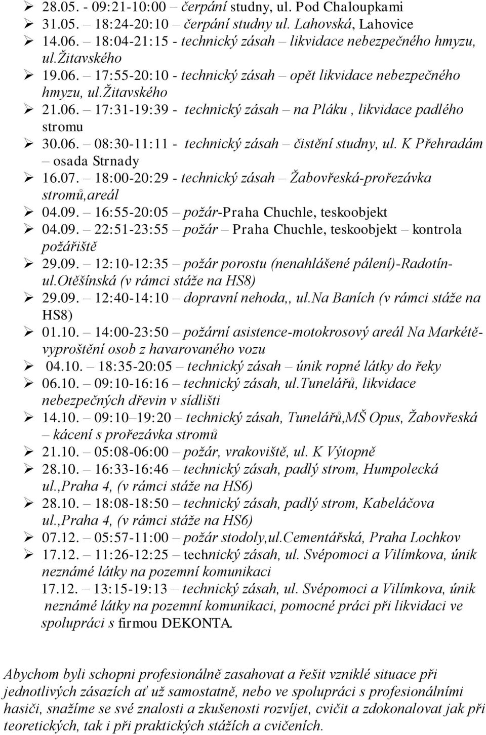 K Přehradám osada Strnady 16.07. 18:00-20:29 - technický zásah Žabovřeská-prořezávka stromů,areál 04.09. 16:55-20:05 požár-praha Chuchle, teskoobjekt 04.09. 22:51-23:55 požár Praha Chuchle, teskoobjekt kontrola požářiště 29.