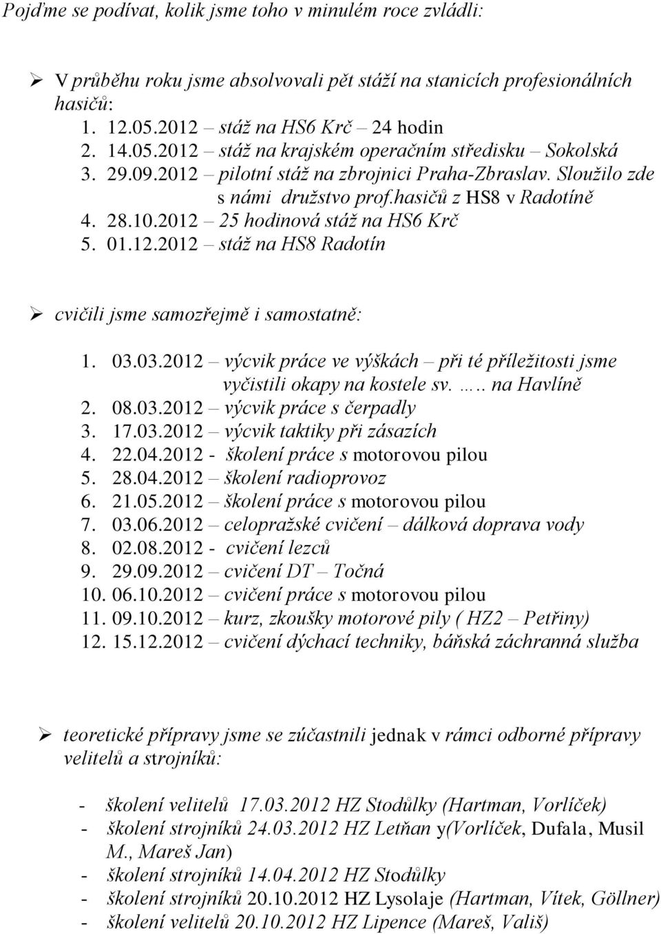 03.03.2012 výcvik práce ve výškách při té příležitosti jsme vyčistili okapy na kostele sv... na Havlíně 2. 08.03.2012 výcvik práce s čerpadly 3. 17.03.2012 výcvik taktiky při zásazích 4. 22.04.