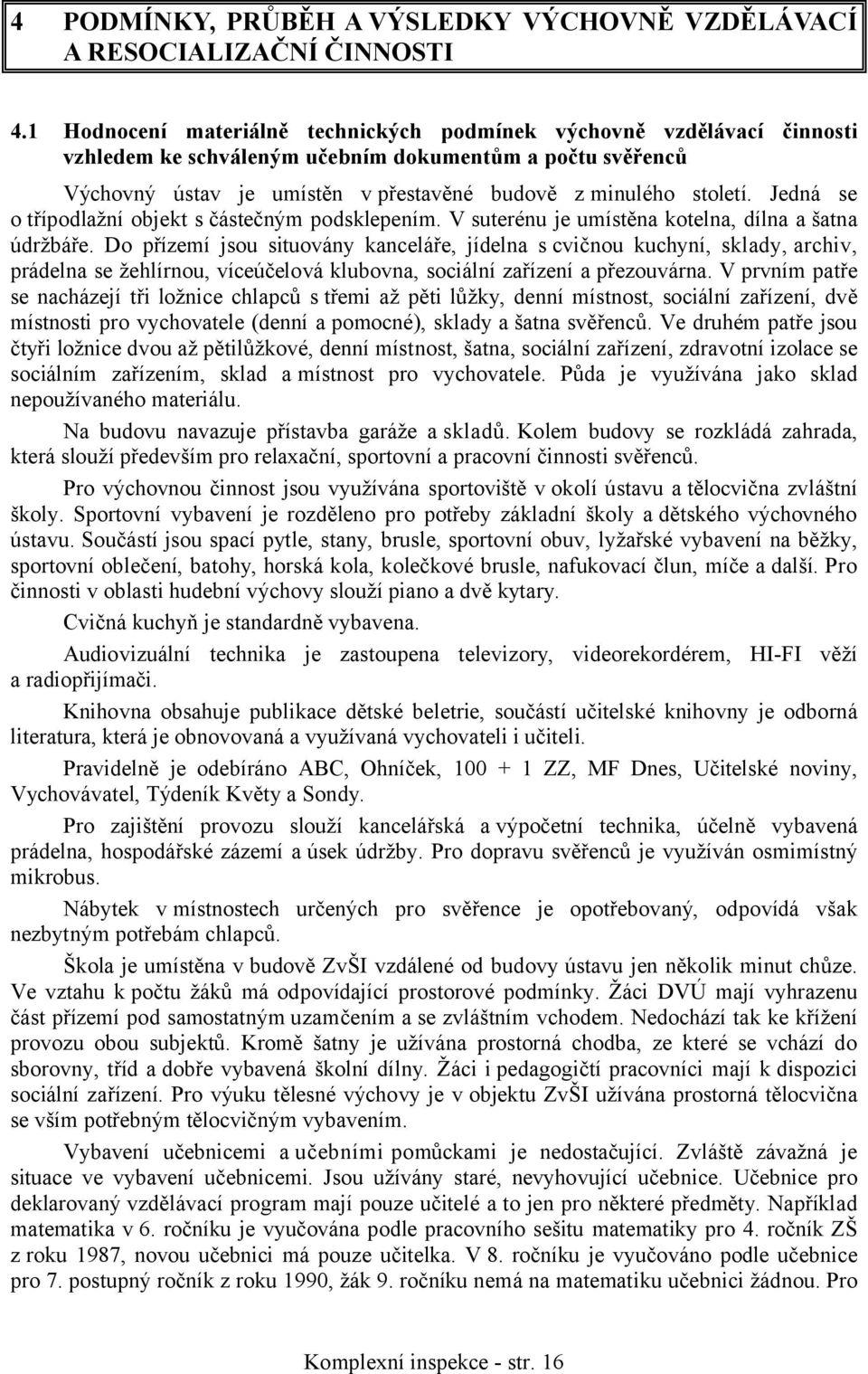 Jedná se o třípodlažní objekt s částečným podsklepením. V suterénu je umístěna kotelna, dílna a šatna údržbáře.