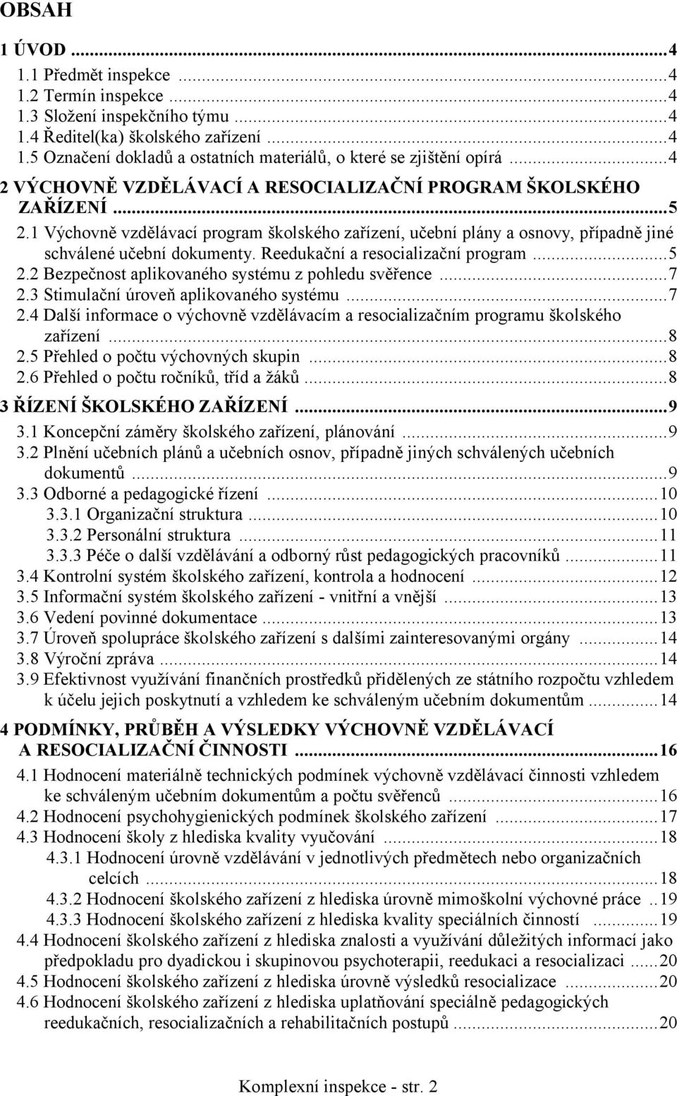 Reedukační a resocializační program...5 2.2 Bezpečnost aplikovaného systému z pohledu svěřence...7 2.3 Stimulační úroveň aplikovaného systému...7 2.4 Další informace o výchovně vzdělávacím a resocializačním programu školského zařízení.