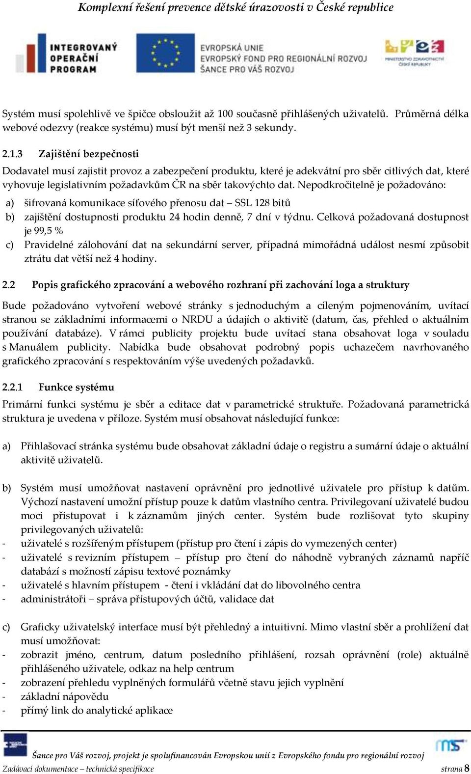 3 Zajištění bezpečnosti Dodavatel musí zajistit provoz a zabezpečení produktu, které je adekv{tní pro sběr citlivých dat, které vyhovuje legislativním požadavkům ČR na sběr takovýchto dat.