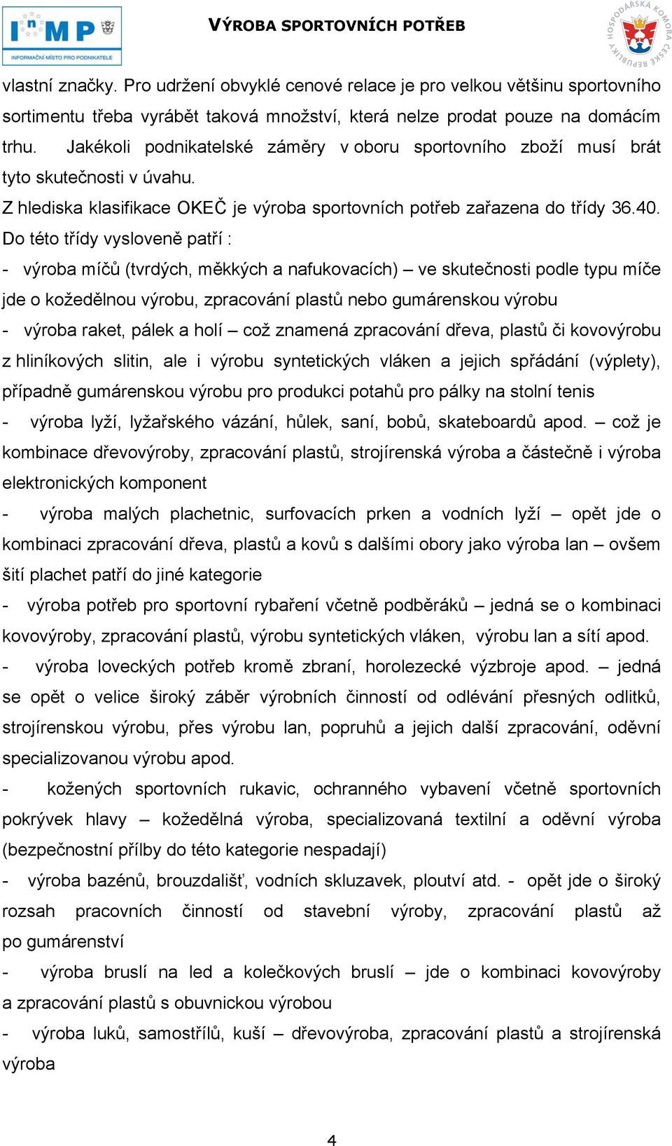 Do této třídy vysloveně patří : - výroba míčů (tvrdých, měkkých a nafukovacích) ve skutečnosti podle typu míče jde o kožedělnou výrobu, zpracování plastů nebo gumárenskou výrobu - výroba raket, pálek