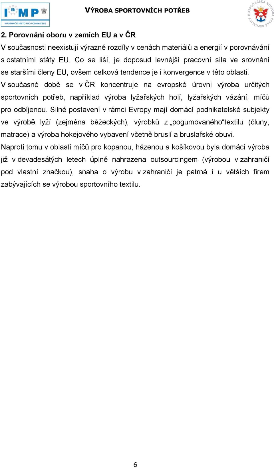 V současné době se v ČR koncentruje na evropské úrovni výroba určitých sportovních potřeb, například výroba lyžařských holí, lyžařských vázání, míčů pro odbíjenou.