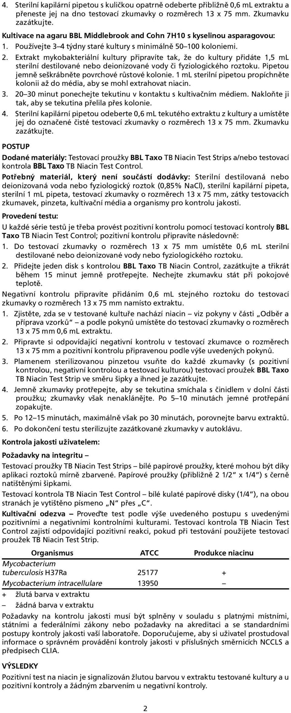 sterilní destilované nebo deionizované vody èi fyziologického roztoku Pipetou jemnì seškrábnìte povrchové rùstové kolonie 1 ml sterilní pipetou propíchnìte kolonii až do média, aby se mohl extrahovat