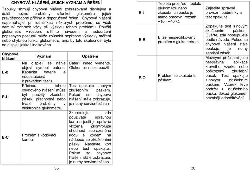 Použití glukometru v rozporu s tímto návodem a nedodržení popsaných postupů může způsobit nepřesné výsledky měření nebo chybnou funkci glukometru, aniž by tato skutečnost byla na displeji jakkoli