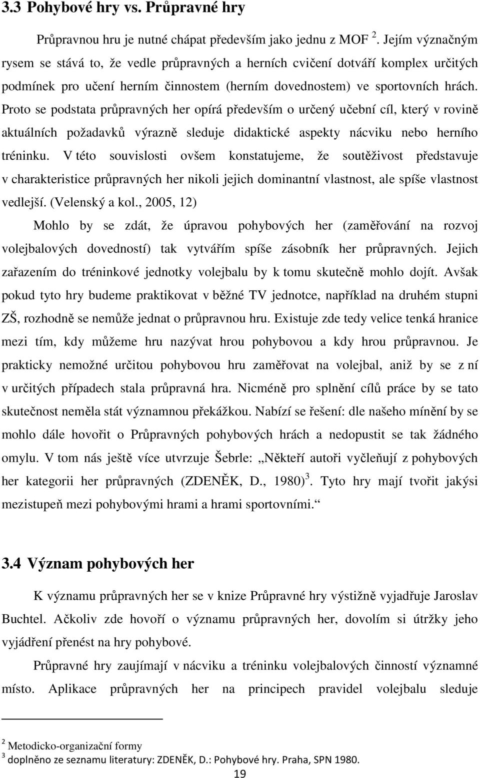 Proto se podstata průpravných her opírá především o určený učební cíl, který v rovině aktuálních požadavků výrazně sleduje didaktické aspekty nácviku nebo herního tréninku.