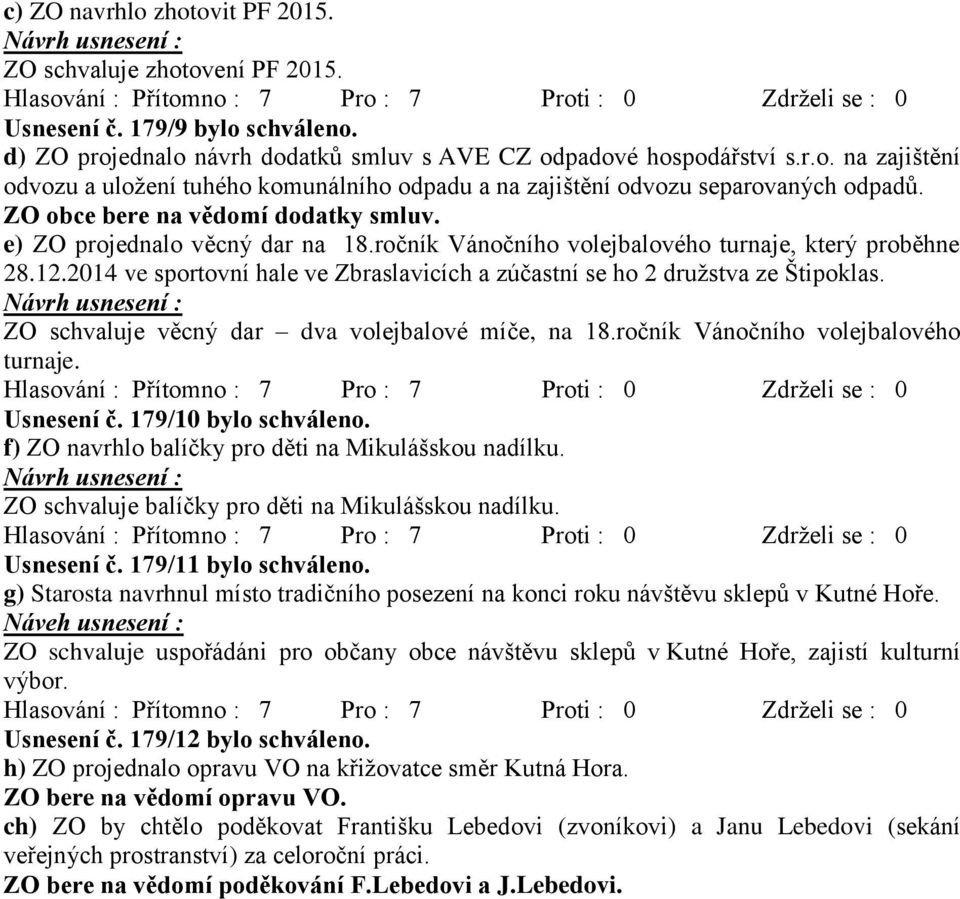 2014 ve sportovní hale ve Zbraslavicích a zúčastní se ho 2 družstva ze Štipoklas. ZO schvaluje věcný dar dva volejbalové míče, na 18.ročník Vánočního volejbalového turnaje. Usnesení č.