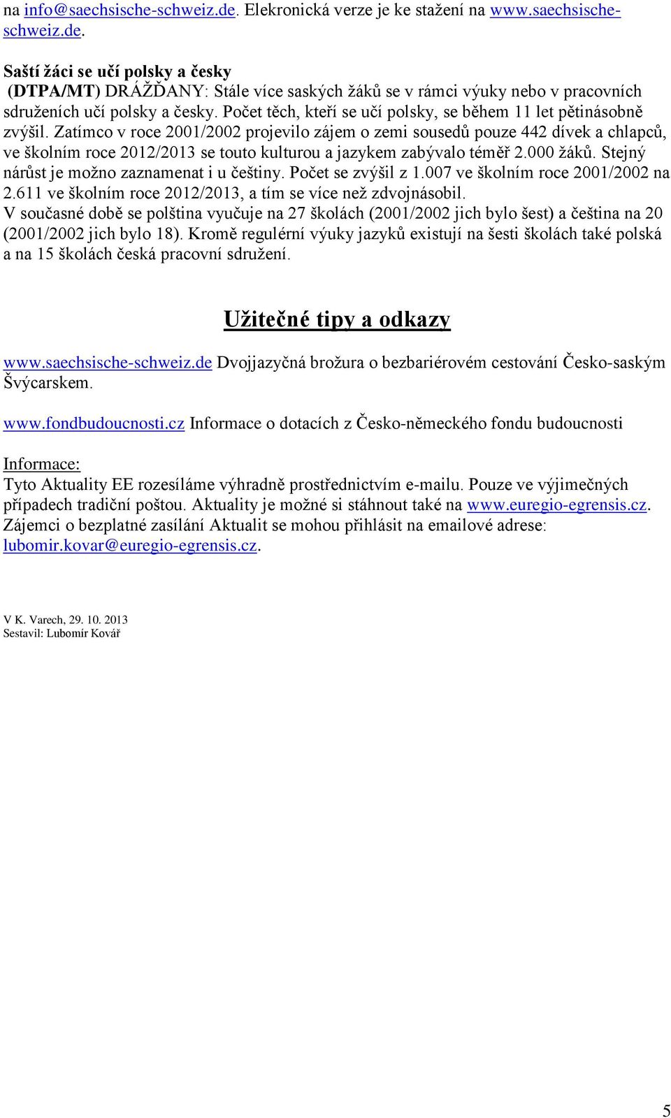 Zatímco v roce 2001/2002 projevilo zájem o zemi sousedů pouze 442 dívek a chlapců, ve školním roce 2012/2013 se touto kulturou a jazykem zabývalo téměř 2.000 žáků.