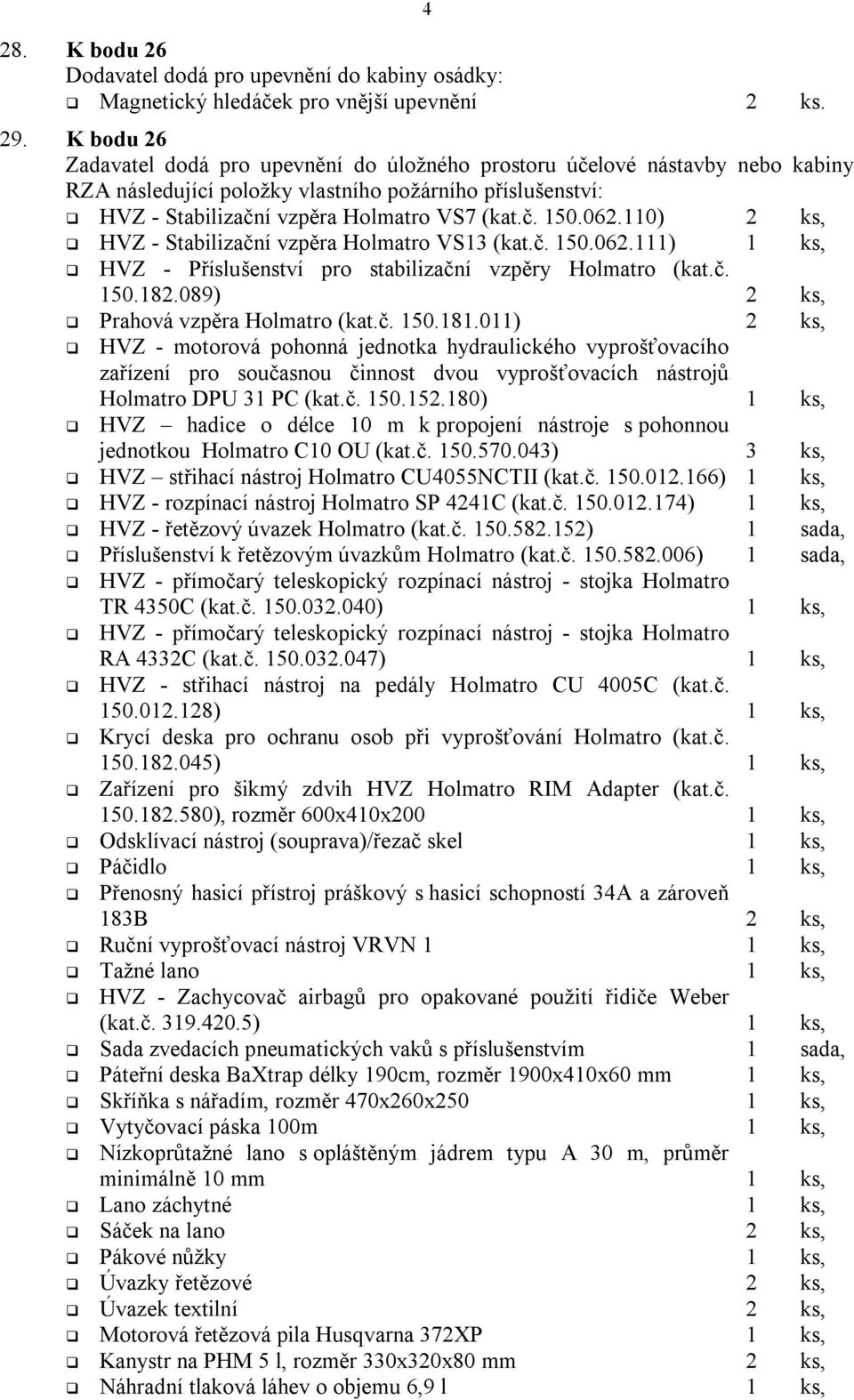 062.110) 2 ks, HVZ - Stabilizační vzpěra Holmatro VS13 (kat.č. 150.062.111) 1 ks, HVZ - Příslušenství pro stabilizační vzpěry Holmatro (kat.č. 150.182.089) 2 ks, Prahová vzpěra Holmatro (kat.č. 150.181.