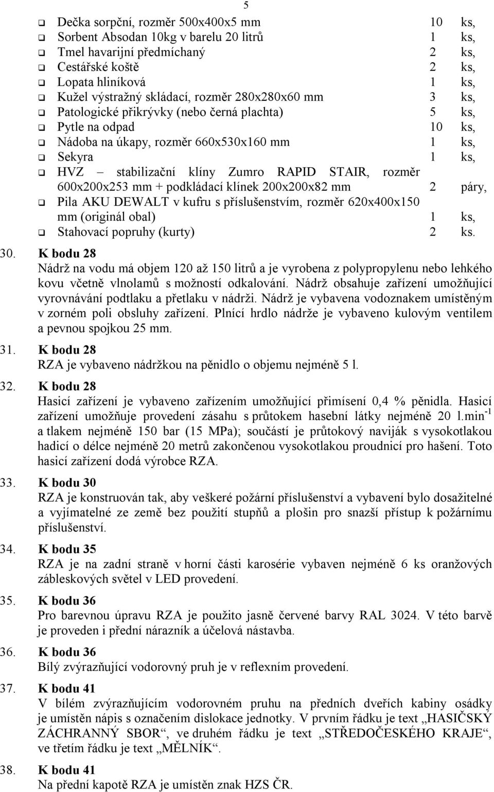 600x200x253 mm + podkládací klínek 200x200x82 mm 2 páry, Pila AKU DEWALT v kufru s příslušenstvím, rozměr 620x400x150 mm (originál obal) 1 ks, Stahovací popruhy (kurty) 2 ks. 30.