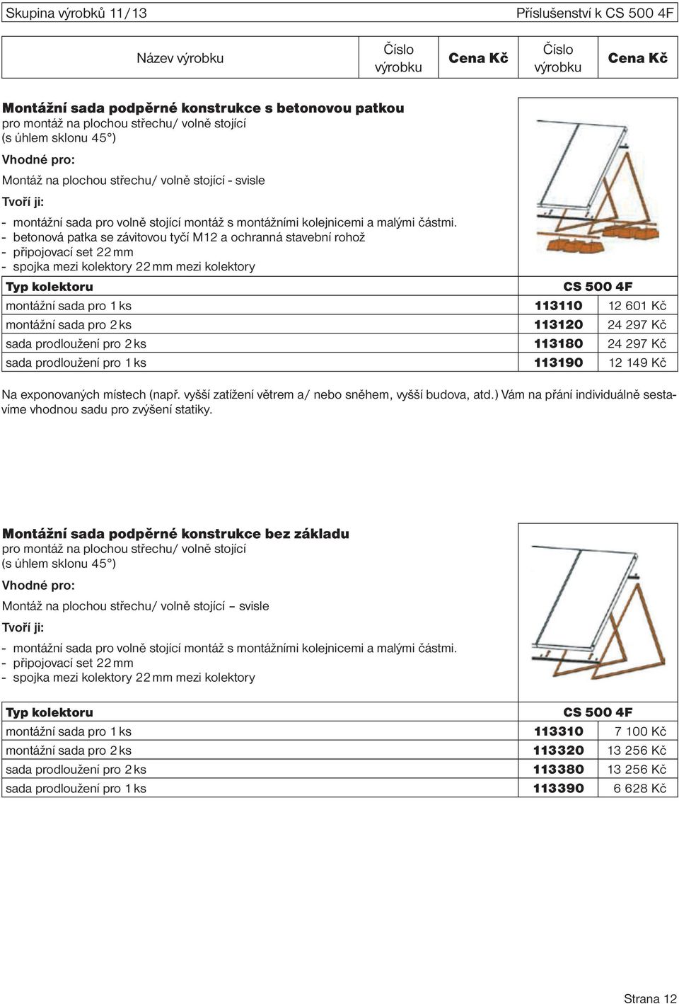 - betonová patka se závitovou tyčí M12 a ochranná stavební rohož - připojovací set 22 mm - spojka mezi kolektory 22 mm mezi kolektory Typ kolektoru CS 500 4F montážní sada pro 1 ks 113110 12 601 Kč