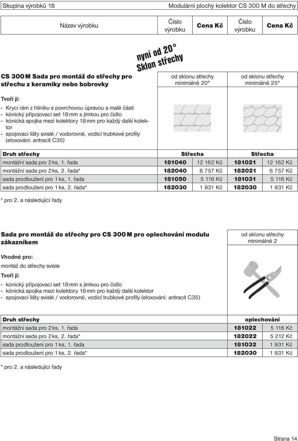 další kolektor - spojovací lišty svislé / vodorovné, vodicí trubkové profily (eloxování: antracit C35) Druh střechy Střecha Střecha montážní sada pro 2 ks, 1.