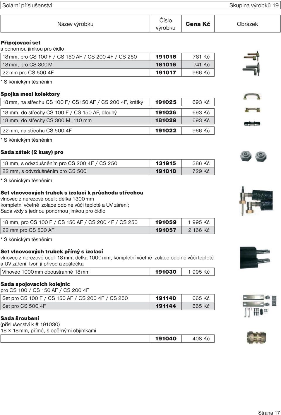 693 Kč 18 mm, do střechy CS 300 M, 110 mm 181029 693 Kč 22 mm, na střechu CS 500 4F 191022 966 Kč * S kónickým těsněním Sada zátek (2 kusy) pro 18 mm, s odvzdušněním pro CS 200 4F / CS 250 131915 386