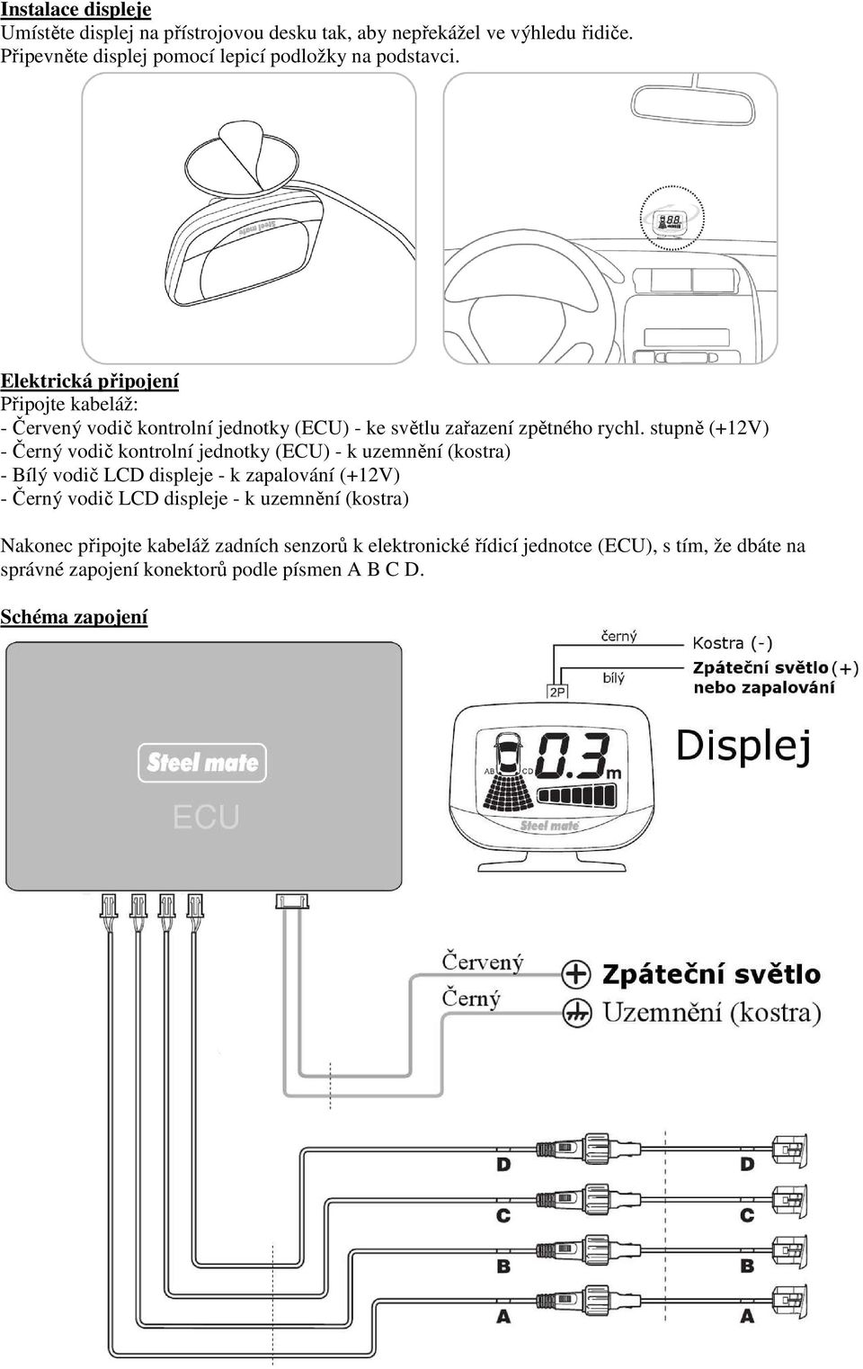 Elektrická připojení Připojte kabeláž: - Červený vodič kontrolní jednotky (ECU) - ke světlu zařazení zpětného rychl.