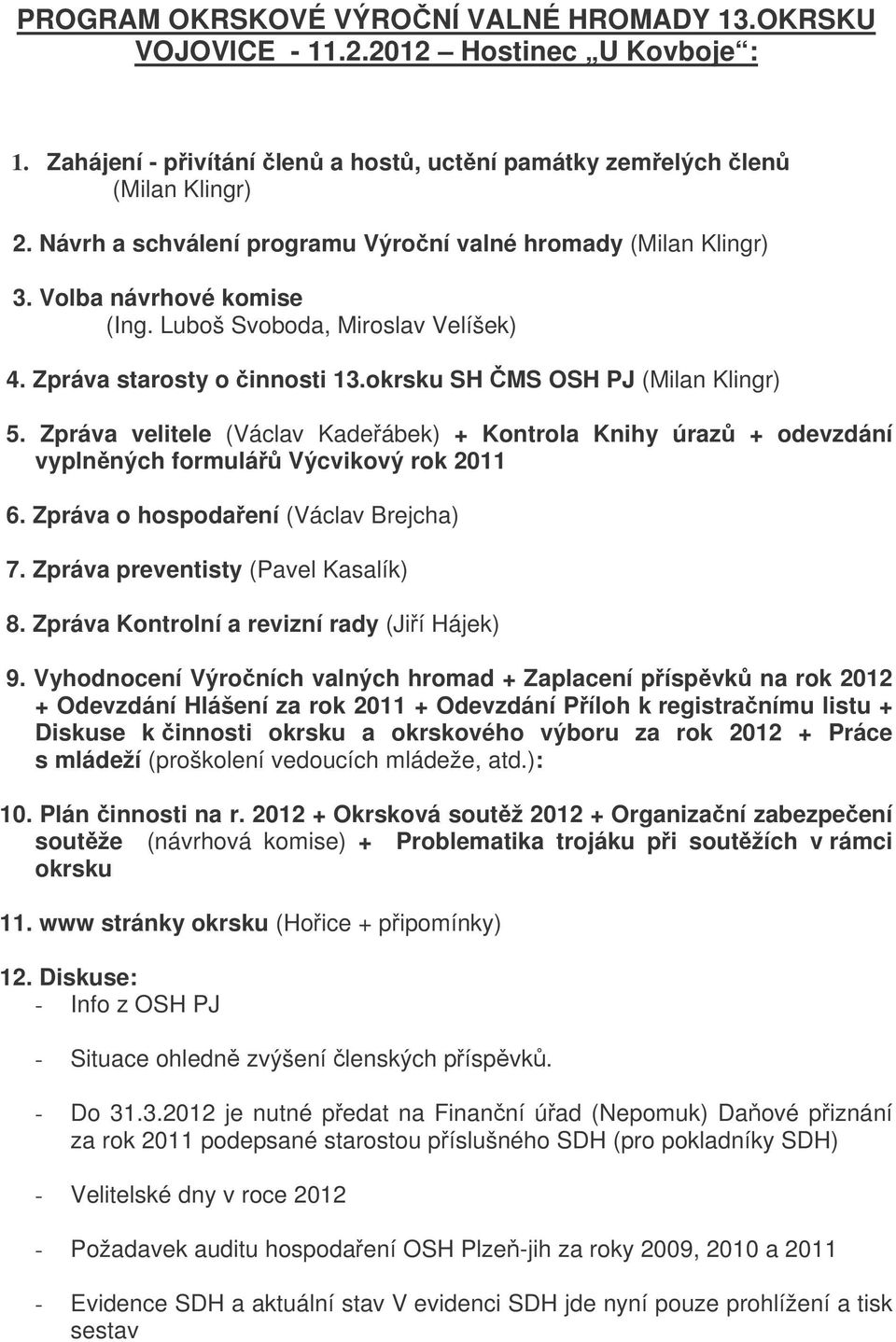 Zpráva velitele (Václav Kadeábek) + Kontrola Knihy úraz + odevzdání vyplnných formulá Výcvikový rok 2011 6. Zpráva o hospodaení (Václav Brejcha) 7. Zpráva preventisty (Pavel Kasalík) 8.