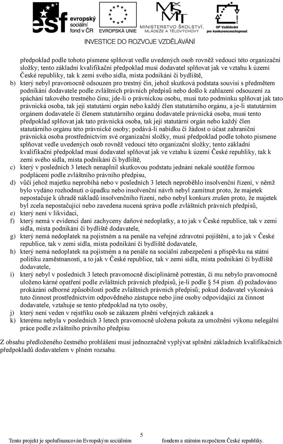právních předpisů nebo došlo k zahlazení odsouzení za spáchání takového trestného činu; jde-li o právnickou osobu, musí tuto podmínku splňovat jak tato právnická osoba, tak její statutární orgán nebo